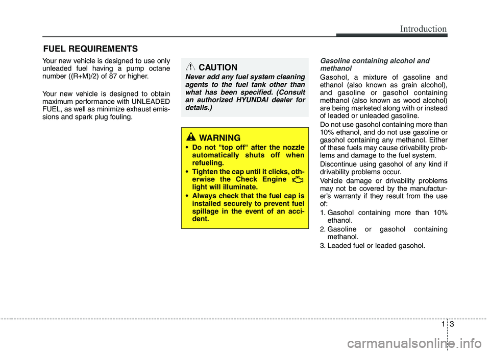 HYUNDAI TUCSON 2010 Owners Manual
13
Introduction
Your new vehicle is designed to use only
unleaded fuel having a pump octane
number ((R+M)/2) of 87 or higher.
Your new vehicle is designed to obtain
maximum performance with UNLEADED
HYUNDAI TUCSON 2010 Owners Manual
13
Introduction
Your new vehicle is designed to use only
unleaded fuel having a pump octane
number ((R+M)/2) of 87 or higher.
Your new vehicle is designed to obtain
maximum performance with UNLEADED