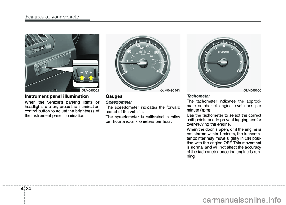 HYUNDAI TUCSON 2010  Owners Manual 
Features of your vehicle
34
4
Instrument panel illumination
When the vehicle’s parking lights or
headlights are on, press the illumination
control button to adjust the brightness of
the instrument 