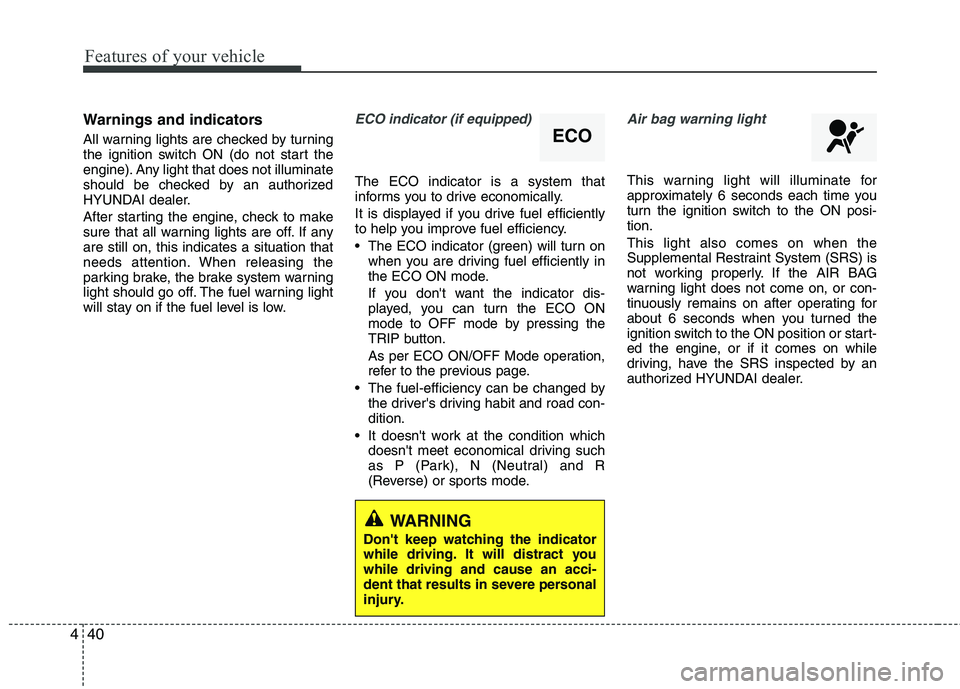 HYUNDAI TUCSON 2010 Owners Manual
Features of your vehicle
40
4
Warnings and indicators
All warning lights are checked by turning
the ignition switch ON (do not start the
engine). Any light that does not illuminate
should be checked HYUNDAI TUCSON 2010 Owners Manual
Features of your vehicle
40
4
Warnings and indicators
All warning lights are checked by turning
the ignition switch ON (do not start the
engine). Any light that does not illuminate
should be checked