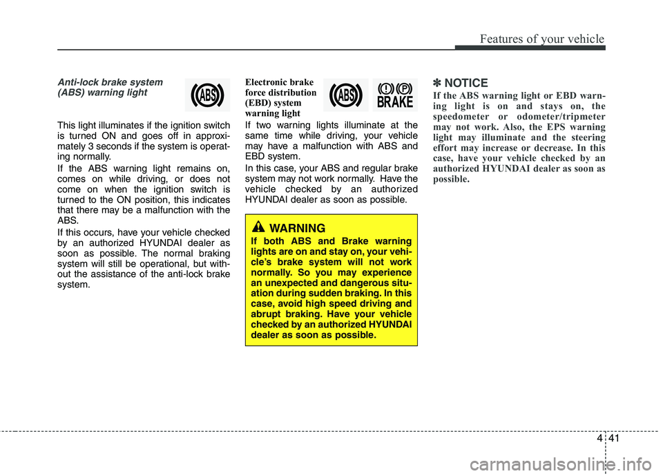 HYUNDAI TUCSON 2010 Owners Manual
441
Features of your vehicle
Anti-lock brake system(ABS) warning light
This light illuminates if the ignition switch
is turned ON and goes off in approxi-
mately 3 seconds if the system is operat-
i HYUNDAI TUCSON 2010 Owners Manual
441
Features of your vehicle
Anti-lock brake system(ABS) warning light
This light illuminates if the ignition switch
is turned ON and goes off in approxi-
mately 3 seconds if the system is operat-
i