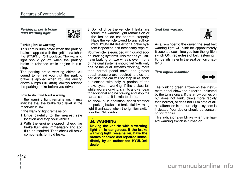HYUNDAI TUCSON 2010 Owners Manual
Features of your vehicle
42
4
Parking brake & brake
fluid warning light
Parking brake warning
This light is illuminated when the parking
brake is applied with the ignition switch in
the START or ON HYUNDAI TUCSON 2010 Owners Manual
Features of your vehicle
42
4
Parking brake & brake
fluid warning light
Parking brake warning
This light is illuminated when the parking
brake is applied with the ignition switch in
the START or ON