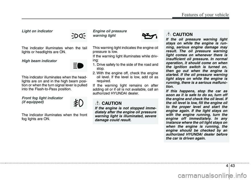HYUNDAI TUCSON 2010 Owners Manual
443
Features of your vehicle
Light on indicator
The indicator illuminates when the tail
lights or headlights are ON.
High beam indicator
This indicator illuminates when the head-
lights are on and HYUNDAI TUCSON 2010 Owners Manual
443
Features of your vehicle
Light on indicator
The indicator illuminates when the tail
lights or headlights are ON.
High beam indicator
This indicator illuminates when the head-
lights are on and