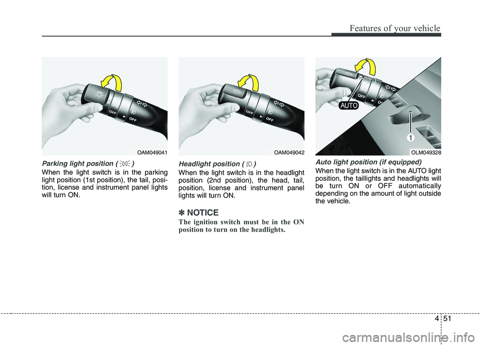 HYUNDAI TUCSON 2010  Owners Manual 
451
Features of your vehicle
Parking light position ( )
When the light switch is in the parking
light position (1st position), the tail, posi-
tion, license and instrument panel lights
will turn ON.
