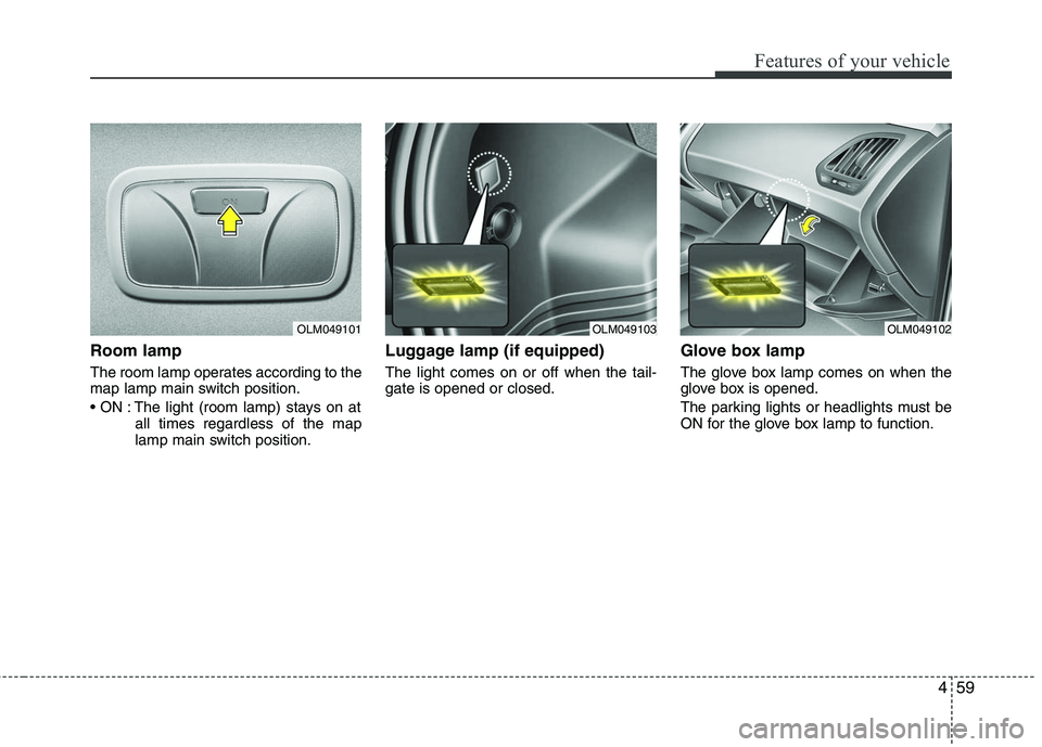 HYUNDAI TUCSON 2010  Owners Manual 
459
Features of your vehicle
Room lamp
The room lamp operates according to the
map lamp main switch position.
 The light (room lamp) stays on atall times regardless of the map
lamp main switch positi