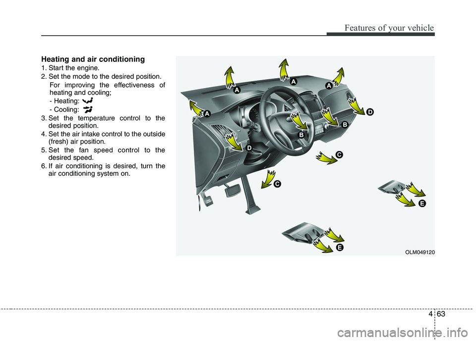 HYUNDAI TUCSON 2010  Owners Manual 
463
Features of your vehicle
Heating and air conditioning
1. Start the engine.
2. Set the mode to the desired position.For improving the effectiveness of
heating and cooling;
- Heating:
- Cooling:
3.