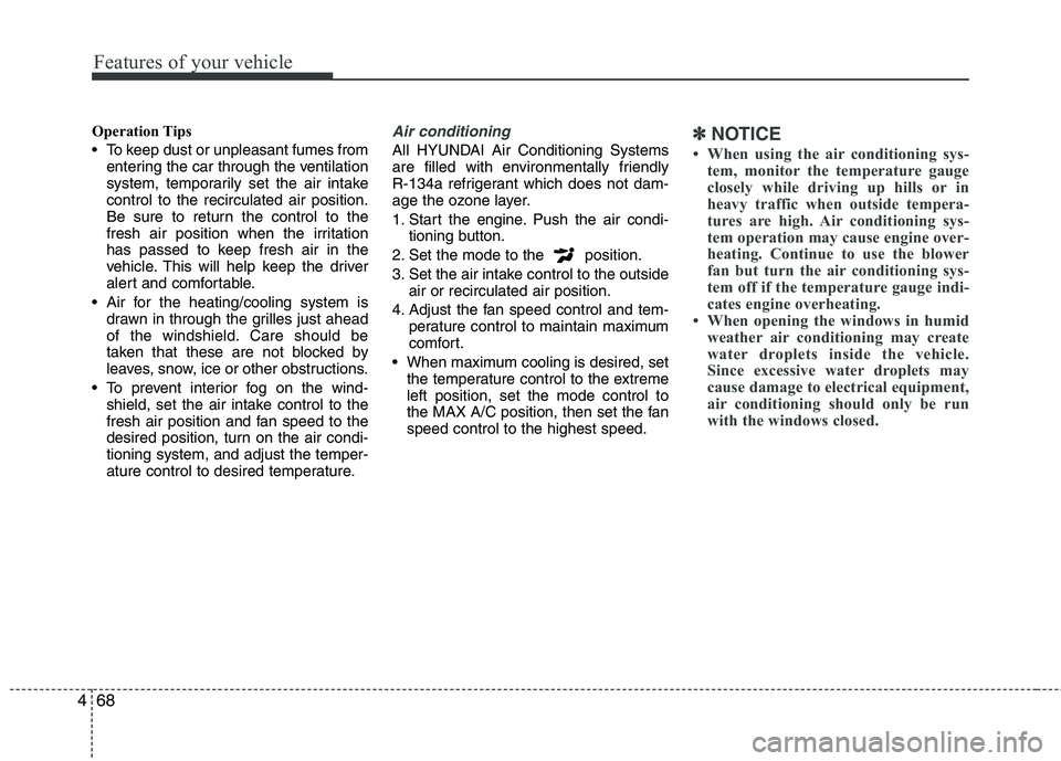 HYUNDAI TUCSON 2010 Owners Manual
Features of your vehicle
68
4
Operation Tips
To keep dust or unpleasant fumes from
entering the car through the ventilation
system, temporarily set the air intake
control to the recirculated air pos HYUNDAI TUCSON 2010 Owners Manual
Features of your vehicle
68
4
Operation Tips
To keep dust or unpleasant fumes from
entering the car through the ventilation
system, temporarily set the air intake
control to the recirculated air pos