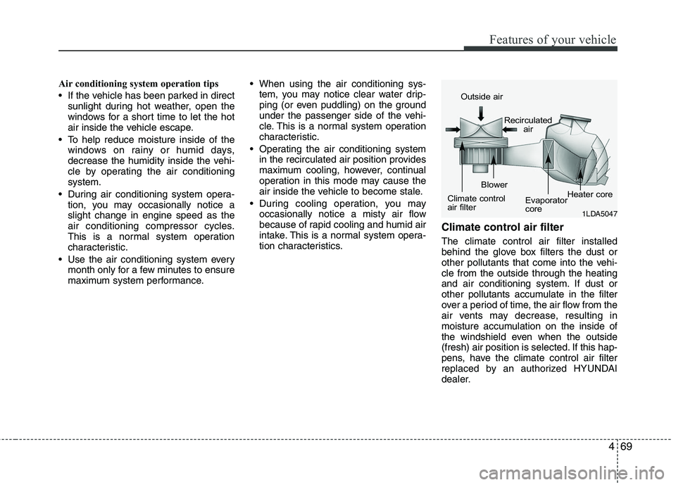 HYUNDAI TUCSON 2010 Owners Manual
469
Features of your vehicle
Air conditioning system operation tips
If the vehicle has been parked in directsunlight during hot weather, open the
windows for a short time to let the hot
air inside HYUNDAI TUCSON 2010 Owners Manual
469
Features of your vehicle
Air conditioning system operation tips
If the vehicle has been parked in directsunlight during hot weather, open the
windows for a short time to let the hot
air inside