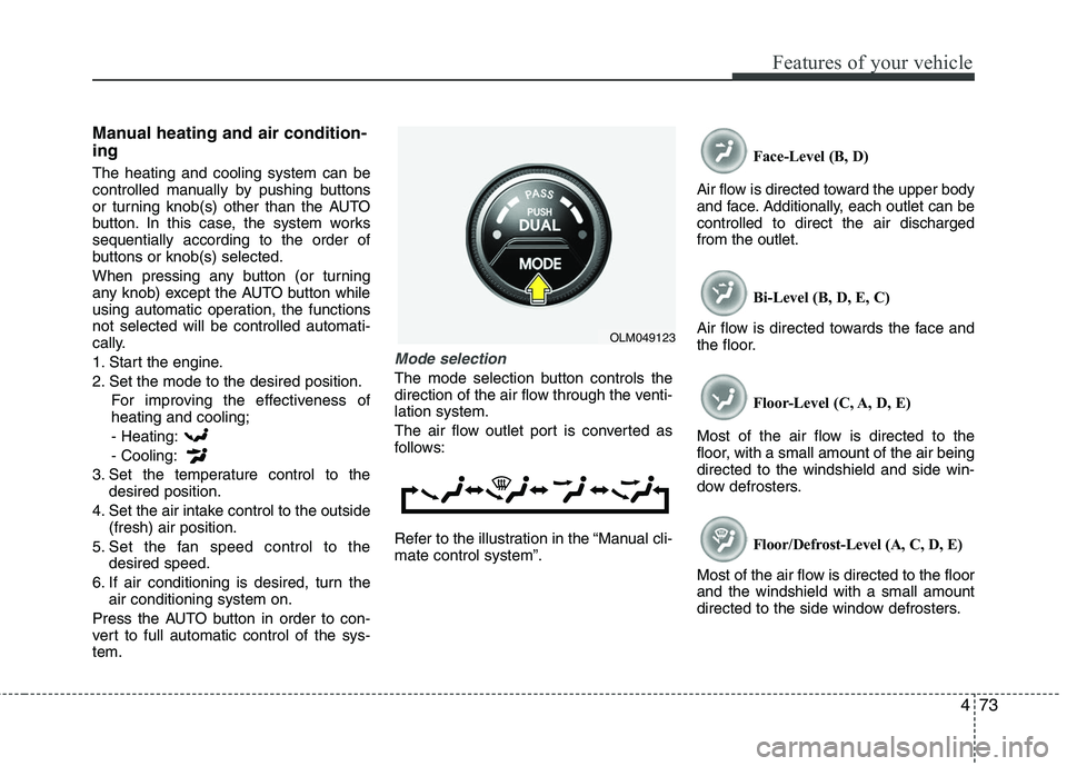 HYUNDAI TUCSON 2010 Owners Manual
473
Features of your vehicle
Manual heating and air condition-
ing
The heating and cooling system can be
controlled manually by pushing buttons
or turning knob(s) other than the AUTO
button. In this HYUNDAI TUCSON 2010 Owners Manual
473
Features of your vehicle
Manual heating and air condition-
ing
The heating and cooling system can be
controlled manually by pushing buttons
or turning knob(s) other than the AUTO
button. In this