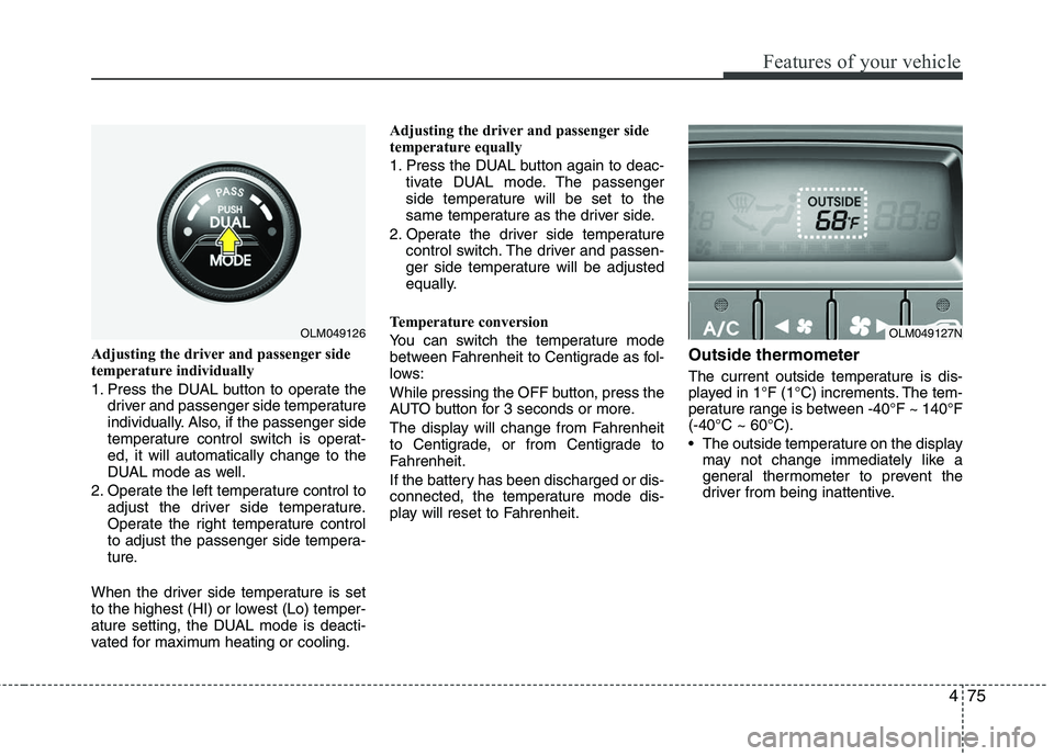 HYUNDAI TUCSON 2010 Owners Manual
475
Features of your vehicle
Adjusting the driver and passenger side
temperature individually
1. Press the DUAL button to operate thedriver and passenger side temperature
individually. Also, if the HYUNDAI TUCSON 2010 Owners Manual
475
Features of your vehicle
Adjusting the driver and passenger side
temperature individually
1. Press the DUAL button to operate thedriver and passenger side temperature
individually. Also, if the