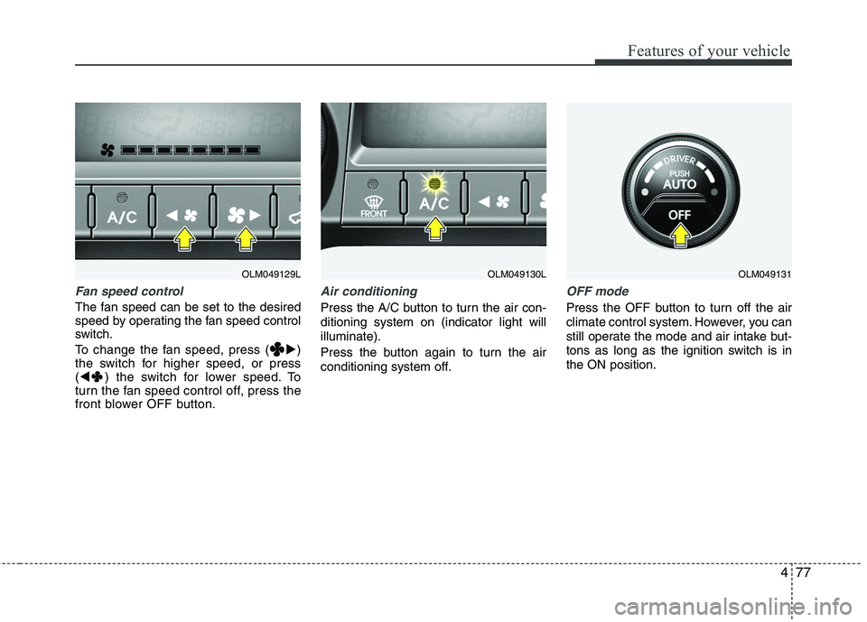 HYUNDAI TUCSON 2010  Owners Manual 
477
Features of your vehicle
Fan speed control
The fan speed can be set to the desired
speed by operating the fan speed control
switch.
To change the fan speed, press ()
the switch for higher speed,