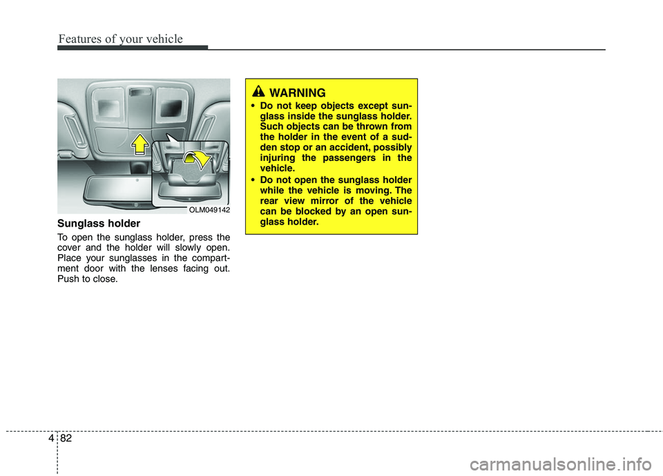 HYUNDAI TUCSON 2010  Owners Manual 
Features of your vehicle
82
4
Sunglass holder 
To open the sunglass holder, press the
cover and the holder will slowly open.
Place your sunglasses in the compart-
ment door with the lenses facing out