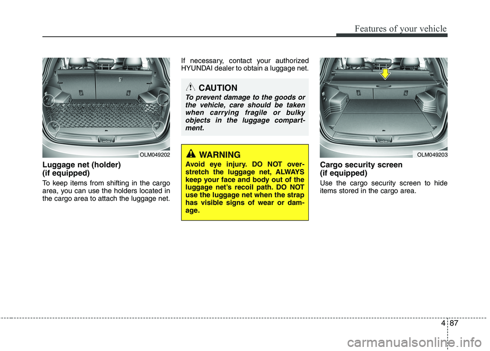 HYUNDAI TUCSON 2010  Owners Manual 
487
Features of your vehicle
Luggage net (holder) 
(if equipped)
To keep items from shifting in the cargo
area, you can use the holders located in
the cargo area to attach the luggage net.If necessar
