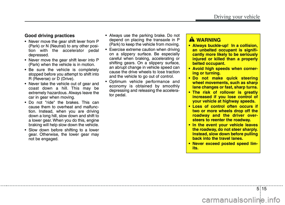 HYUNDAI TUCSON 2010 Owners Manual
515
Driving your vehicle
Good driving practices
Never move the gear shift lever from P(Park) or N (Neutral) to any other posi-
tion with the accelerator pedal
depressed.
Never move the gear shift l HYUNDAI TUCSON 2010 Owners Manual
515
Driving your vehicle
Good driving practices
Never move the gear shift lever from P(Park) or N (Neutral) to any other posi-
tion with the accelerator pedal
depressed.
Never move the gear shift l