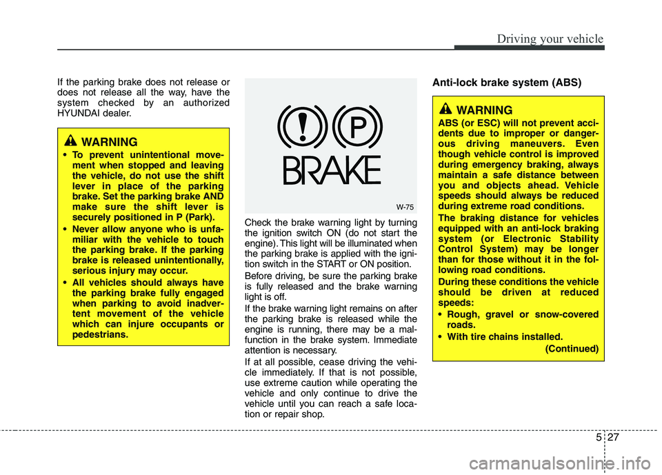 HYUNDAI TUCSON 2010 Owners Manual
527
Driving your vehicle
If the parking brake does not release or
does not release all the way, have the
system checked by an authorized
HYUNDAI dealer.Check the brake warning light by turning
the ig HYUNDAI TUCSON 2010 Owners Manual
527
Driving your vehicle
If the parking brake does not release or
does not release all the way, have the
system checked by an authorized
HYUNDAI dealer.Check the brake warning light by turning
the ig