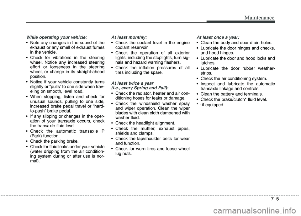 HYUNDAI TUCSON 2010 Owners Manual
75
Maintenance
While operating your vehicle:
Note any changes in the sound of theexhaust or any smell of exhaust fumes
in the vehicle.
Check for vibrations in the steering wheel. Notice any increas HYUNDAI TUCSON 2010 Owners Manual
75
Maintenance
While operating your vehicle:
Note any changes in the sound of theexhaust or any smell of exhaust fumes
in the vehicle.
Check for vibrations in the steering wheel. Notice any increas