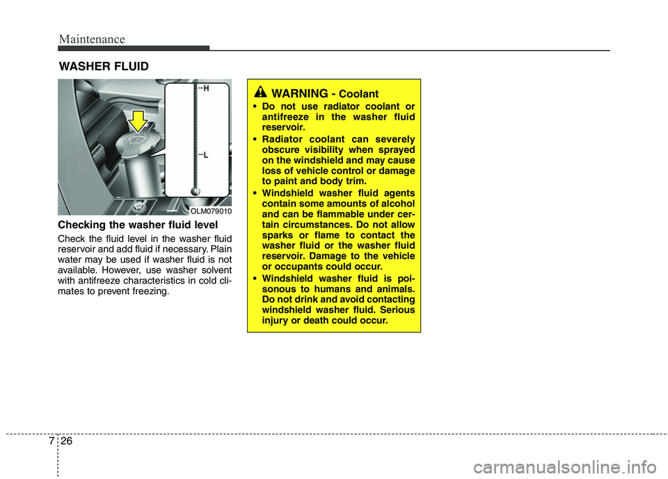 HYUNDAI TUCSON 2010  Owners Manual 
Maintenance
26
7
WASHER FLUID
Checking the washer fluid level  
Check the fluid level in the washer fluid
reservoir and add fluid if necessary. Plain
water may be used if washer fluid is not
availabl