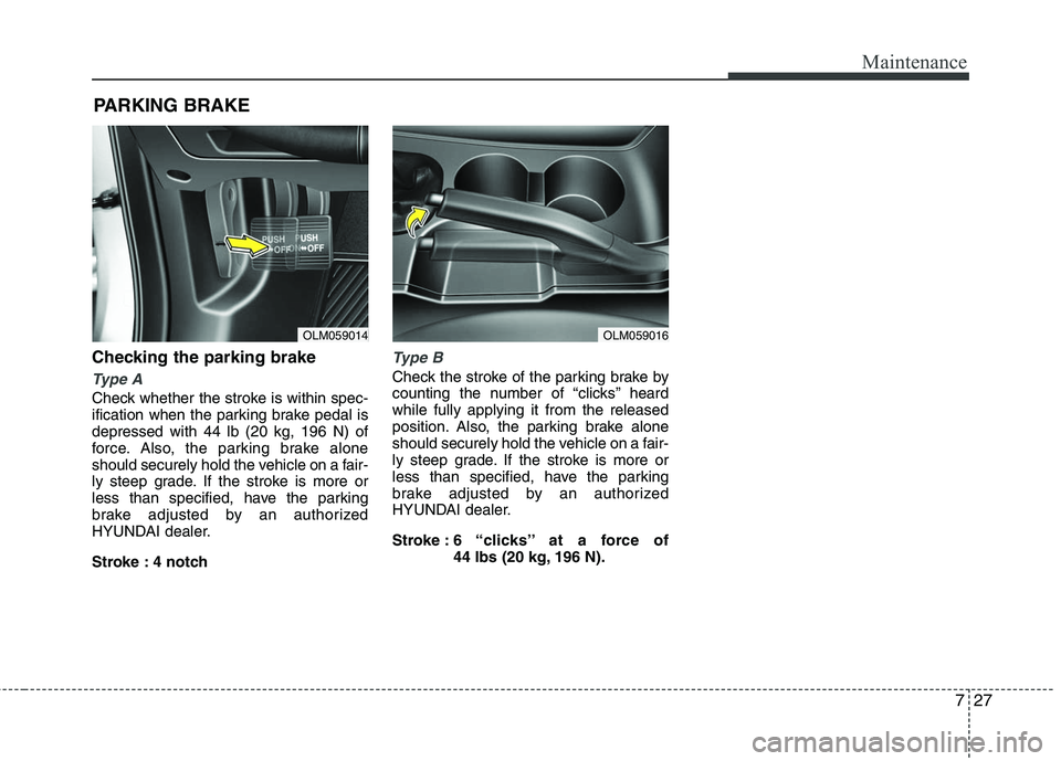 HYUNDAI TUCSON 2010  Owners Manual 
727
Maintenance
Checking the parking brake  
Type A
Check whether the stroke is within spec-
ification when the parking brake pedal is
depressed with 44 lb (20 kg, 196 N) of
force. Also, the parking 