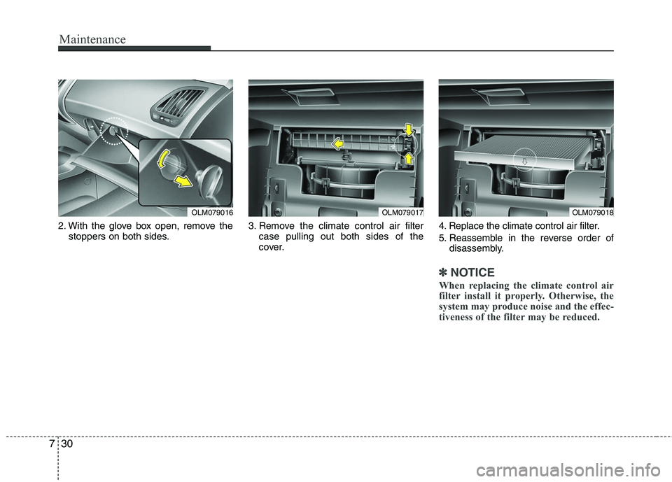 HYUNDAI TUCSON 2010  Owners Manual 
Maintenance
30
7
2. With the glove box open, remove the
stoppers on both sides. 3. Remove the climate control air filter
case pulling out both sides of the
cover. 4. Replace the climate control air f