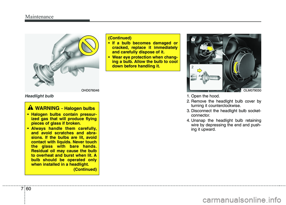 HYUNDAI TUCSON 2010  Owners Manual 
Maintenance
60
7
Headlight bulb1. Open the hood.
2. Remove the headlight bulb cover by
turning it counterclockwise.
3. Disconnect the headlight bulb socket- connector.
4. Unsnap the headlight bulb re