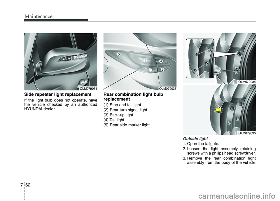 HYUNDAI TUCSON 2010  Owners Manual 
Maintenance
62
7
Side repeater light replacement 
If the light bulb does not operate, have
the vehicle checked by an authorized
HYUNDAI dealer.
Rear combination light bulb
replacement
(1) Stop and ta