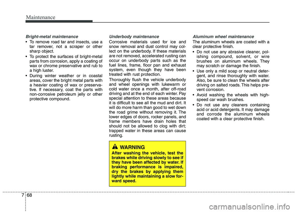 HYUNDAI TUCSON 2010 Owners Manual
Maintenance
68
7
Bright-metal maintenance
To remove road tar and insects, use a
tar remover, not a scraper or other
sharp object.
To protect the surfaces of bright-metal parts from corrosion, apply HYUNDAI TUCSON 2010 Owners Manual
Maintenance
68
7
Bright-metal maintenance
To remove road tar and insects, use a
tar remover, not a scraper or other
sharp object.
To protect the surfaces of bright-metal parts from corrosion, apply