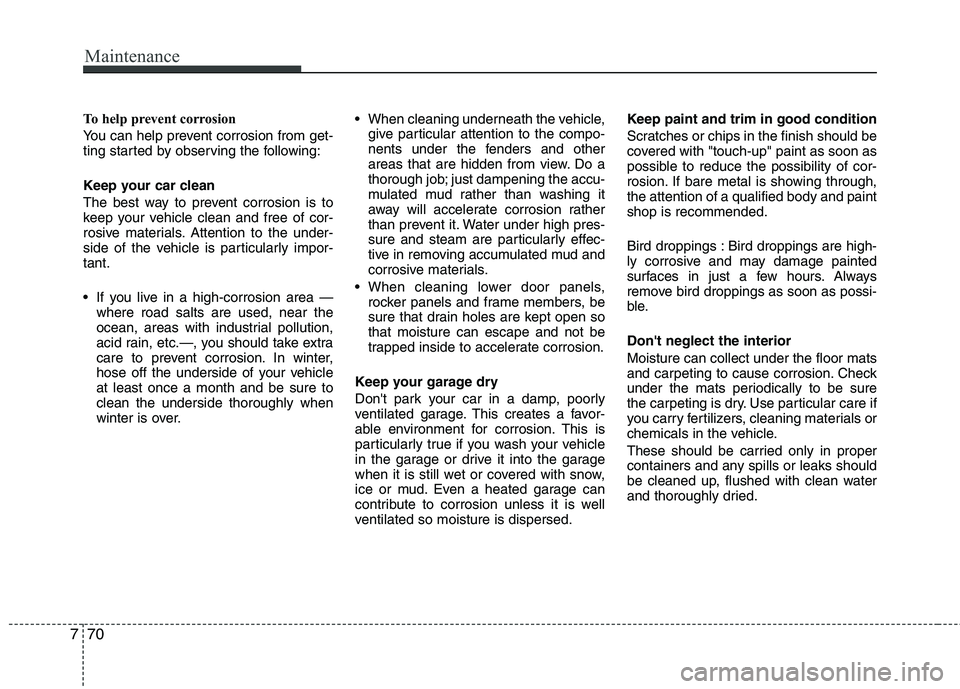 HYUNDAI TUCSON 2010 Owners Manual
Maintenance
70
7
To help prevent corrosion
You can help prevent corrosion from get-
ting started by observing the following:
Keep your car clean
The best way to prevent corrosion is to
keep your vehi HYUNDAI TUCSON 2010 Owners Manual
Maintenance
70
7
To help prevent corrosion
You can help prevent corrosion from get-
ting started by observing the following:
Keep your car clean
The best way to prevent corrosion is to
keep your vehi