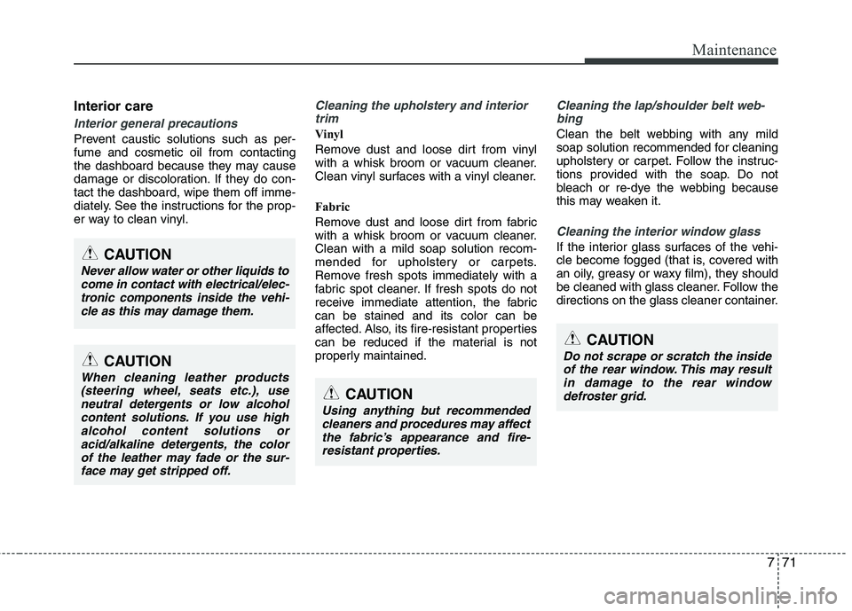HYUNDAI TUCSON 2010 Owners Manual
771
Maintenance
Interior care
Interior general precautions
Prevent caustic solutions such as per-
fume and cosmetic oil from contacting
the dashboard because they may cause
damage or discoloration. HYUNDAI TUCSON 2010 Owners Manual
771
Maintenance
Interior care
Interior general precautions
Prevent caustic solutions such as per-
fume and cosmetic oil from contacting
the dashboard because they may cause
damage or discoloration.