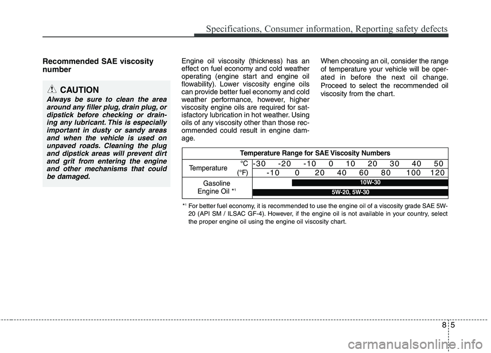 HYUNDAI TUCSON 2010 Owners Manual
85
Specifications, Consumer information, Reporting safety defects
Recommended SAE viscosity
number Engine oil viscosity (thickness) has an
effect on fuel economy and cold weather
operating (engine HYUNDAI TUCSON 2010 Owners Manual
85
Specifications, Consumer information, Reporting safety defects
Recommended SAE viscosity
number Engine oil viscosity (thickness) has an
effect on fuel economy and cold weather
operating (engine