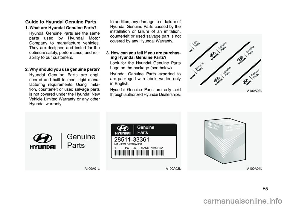 HYUNDAI TUCSON 2010 Owners Manual
F5
Guide to Hyundai Genuine Parts
1. What are Hyundai Genuine Parts?
Hyundai Genuine Parts are the same
parts used by Hyundai Motor
Company to manufacture vehicles.
They are designed and tested for t HYUNDAI TUCSON 2010 Owners Manual
F5
Guide to Hyundai Genuine Parts
1. What are Hyundai Genuine Parts?
Hyundai Genuine Parts are the same
parts used by Hyundai Motor
Company to manufacture vehicles.
They are designed and tested for t