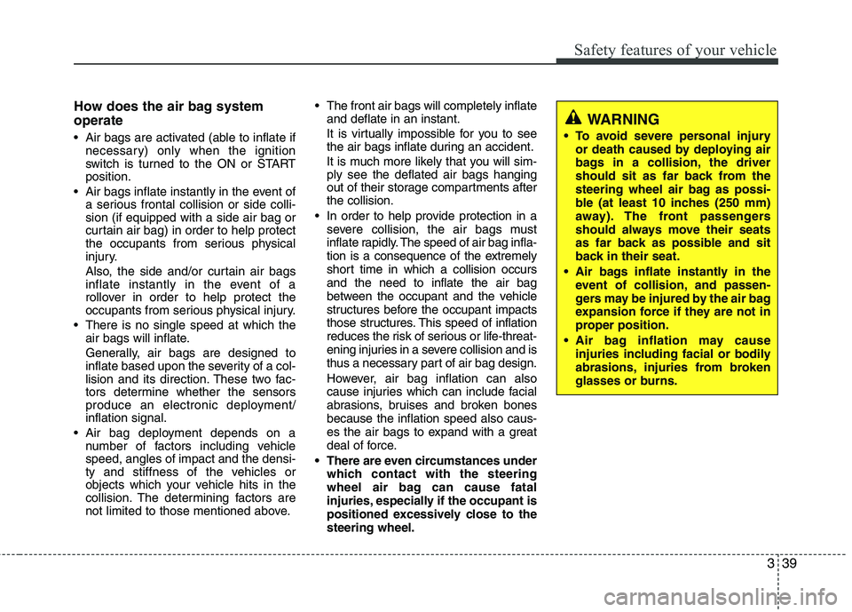 HYUNDAI TUCSON 2010 Owners Manual
339
Safety features of your vehicle
How does the air bag system
operate
Air bags are activated (able to inflate ifnecessary) only when the ignition
switch is turned to the ON or START
position.
Ai HYUNDAI TUCSON 2010 Owners Manual
339
Safety features of your vehicle
How does the air bag system
operate
Air bags are activated (able to inflate ifnecessary) only when the ignition
switch is turned to the ON or START
position.
Ai