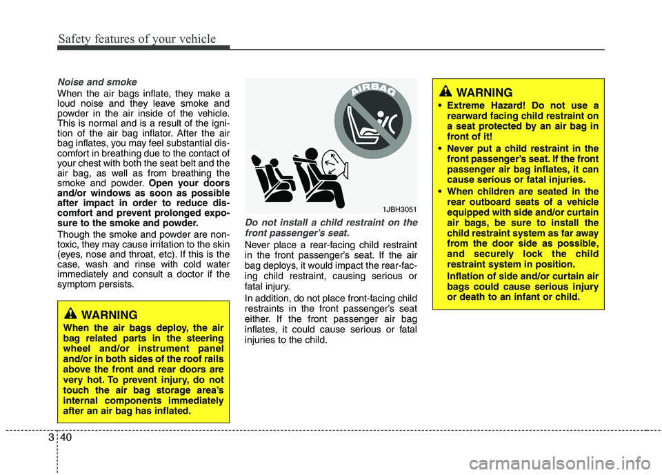 HYUNDAI TUCSON 2010 Owners Manual
Safety features of your vehicle
40
3
Noise and smoke
When the air bags inflate, they make a
loud noise and they leave smoke and
powder in the air inside of the vehicle.
This is normal and is a result HYUNDAI TUCSON 2010 Owners Manual
Safety features of your vehicle
40
3
Noise and smoke
When the air bags inflate, they make a
loud noise and they leave smoke and
powder in the air inside of the vehicle.
This is normal and is a result