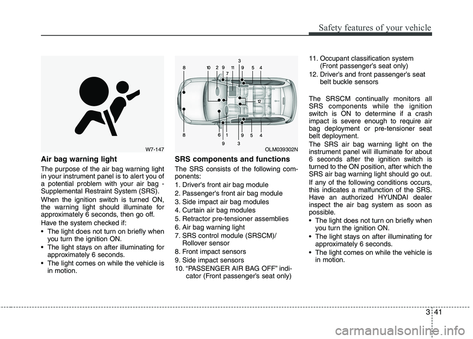 HYUNDAI TUCSON 2010 Owners Manual
341
Safety features of your vehicle
Air bag warning light
The purpose of the air bag warning light
in your instrument panel is to alert you of
a potential problem with your air bag -
Supplemental Res HYUNDAI TUCSON 2010 Owners Manual
341
Safety features of your vehicle
Air bag warning light
The purpose of the air bag warning light
in your instrument panel is to alert you of
a potential problem with your air bag -
Supplemental Res