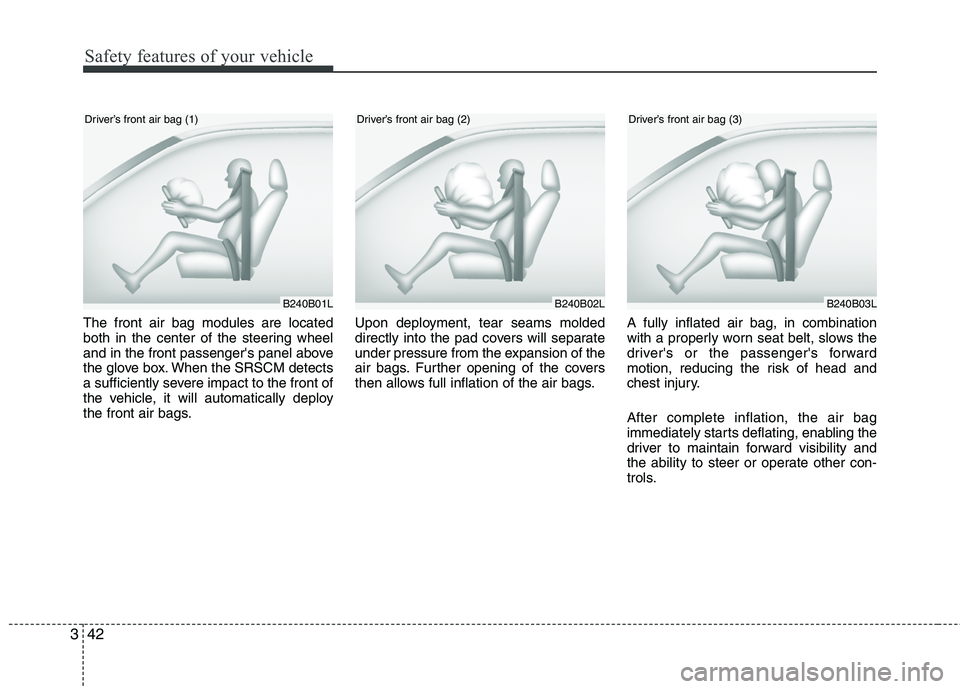 HYUNDAI TUCSON 2010  Owners Manual 
Safety features of your vehicle
42
3
The front air bag modules are located
both in the center of the steering wheel
and in the front passengers panel above
the glove box. When the SRSCM detects
a su