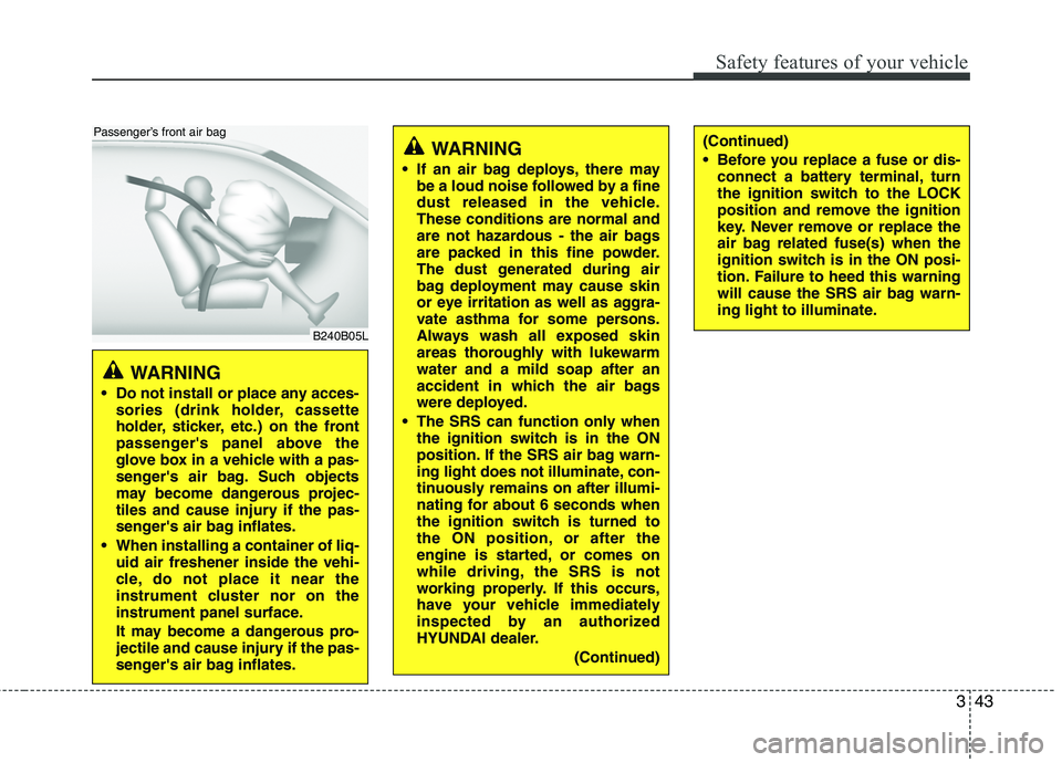 HYUNDAI TUCSON 2010 Owners Manual
343
Safety features of your vehicle
WARNING
Do not install or place any acces-sories (drink holder, cassette
holder, sticker, etc.) on the front
passengers panel above the
glove box in a vehicle w HYUNDAI TUCSON 2010 Owners Manual
343
Safety features of your vehicle
WARNING
Do not install or place any acces-sories (drink holder, cassette
holder, sticker, etc.) on the front
passengers panel above the
glove box in a vehicle w
