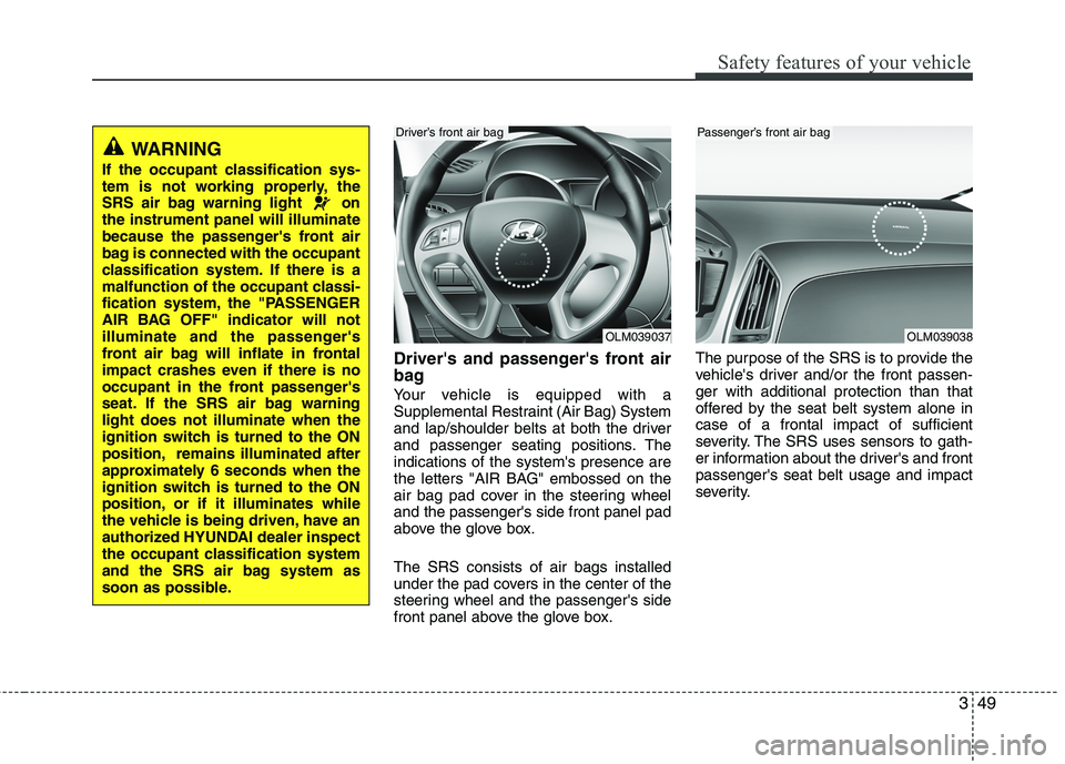 HYUNDAI TUCSON 2010 Owners Manual
349
Safety features of your vehicle
Drivers and passengers front air
bag
Your vehicle is equipped with a
Supplemental Restraint (Air Bag) System
and lap/shoulder belts at both the driver
and passen HYUNDAI TUCSON 2010 Owners Manual
349
Safety features of your vehicle
Drivers and passengers front air
bag
Your vehicle is equipped with a
Supplemental Restraint (Air Bag) System
and lap/shoulder belts at both the driver
and passen