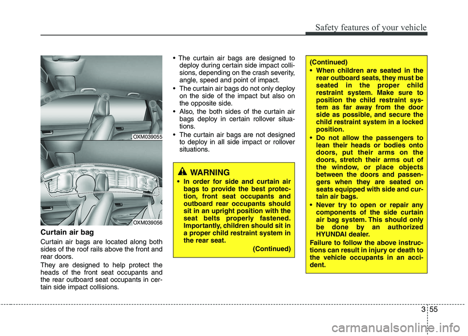 HYUNDAI TUCSON 2010 Owners Manual
355
Safety features of your vehicle
Curtain air bag
Curtain air bags are located along both
sides of the roof rails above the front and
rear doors.
They are designed to help protect the
heads of the HYUNDAI TUCSON 2010 Owners Manual
355
Safety features of your vehicle
Curtain air bag
Curtain air bags are located along both
sides of the roof rails above the front and
rear doors.
They are designed to help protect the
heads of the
