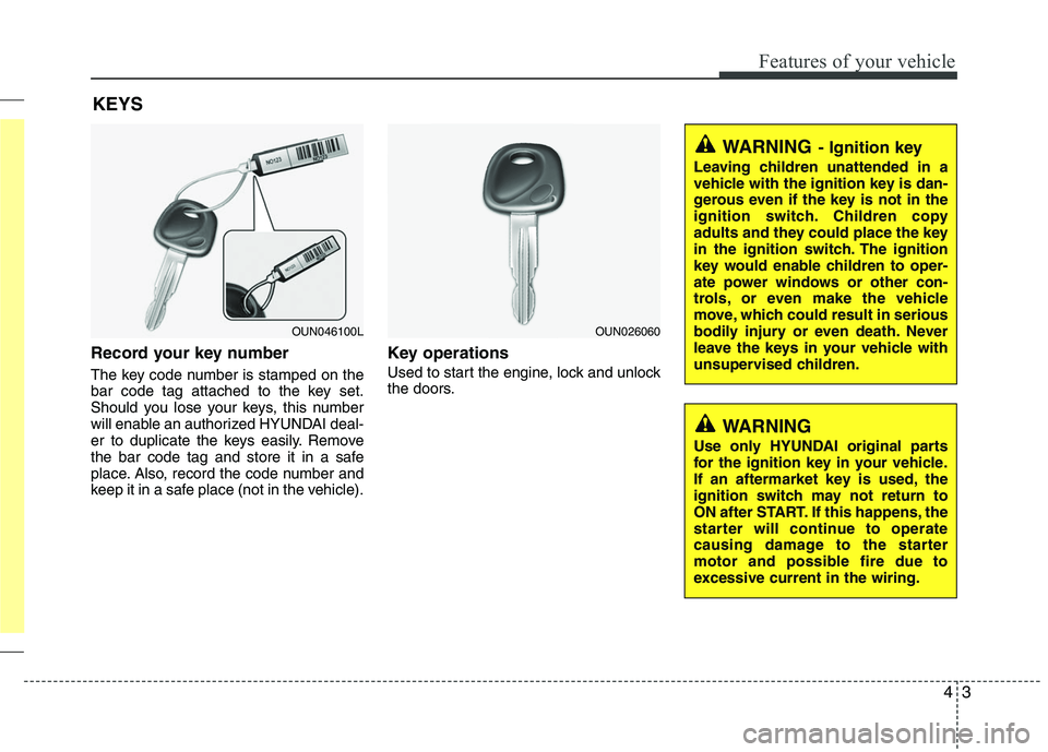 HYUNDAI TUCSON 2010 Owners Manual
43
Features of your vehicle
Record your key number
The key code number is stamped on the
bar code tag attached to the key set.
Should you lose your keys, this number
will enable an authorized HYUNDAI HYUNDAI TUCSON 2010 Owners Manual
43
Features of your vehicle
Record your key number
The key code number is stamped on the
bar code tag attached to the key set.
Should you lose your keys, this number
will enable an authorized HYUNDAI