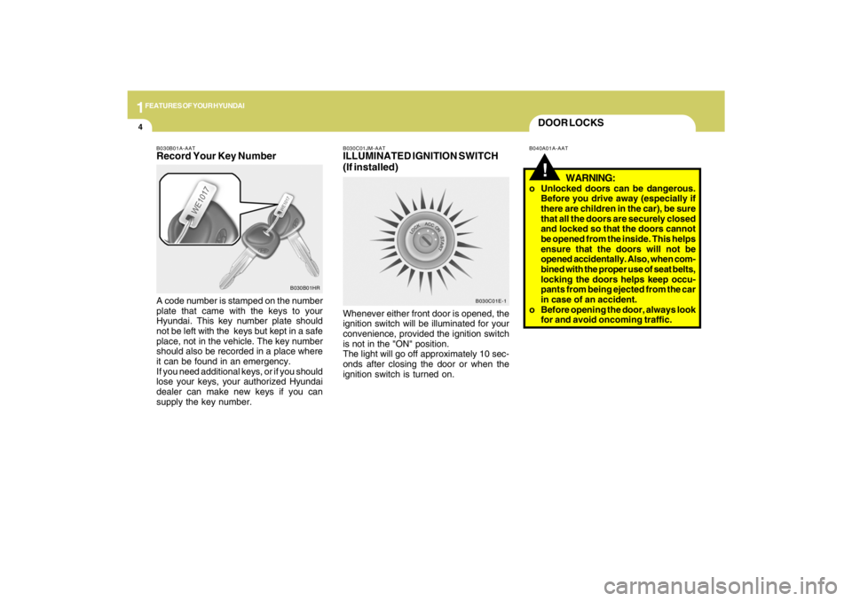 HYUNDAI TUCSON 2009  Owners Manual 1FEATURES OF YOUR HYUNDAI4
B030C01E-1
DOOR LOCKS!
B040A01A-AAT B030C01JM-AAT
ILLUMINATED IGNITION SWITCH
(If installed)Whenever either front door is opened, the
ignition switch will be illuminated for