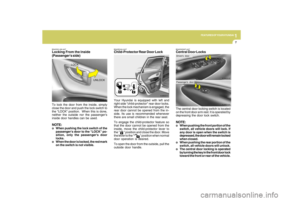 HYUNDAI TUCSON 2009  Owners Manual 1
FEATURES OF YOUR HYUNDAI
7
B045D01JM-AATLocking From the Inside
(Passengers side)To lock the door from the inside, simply
close the door and push the lock switch to
the "LOCK" position.  When this 