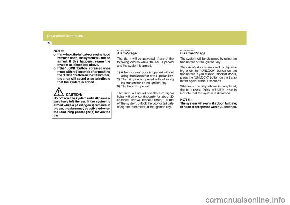 HYUNDAI TUCSON 2009  Owners Manual 1FEATURES OF YOUR HYUNDAI10
NOTE:o If any door, the tail gate or engine hood
remains open, the system will not be
armed. If this happens, rearm the
system as described above.
o If the "LOCK" button is