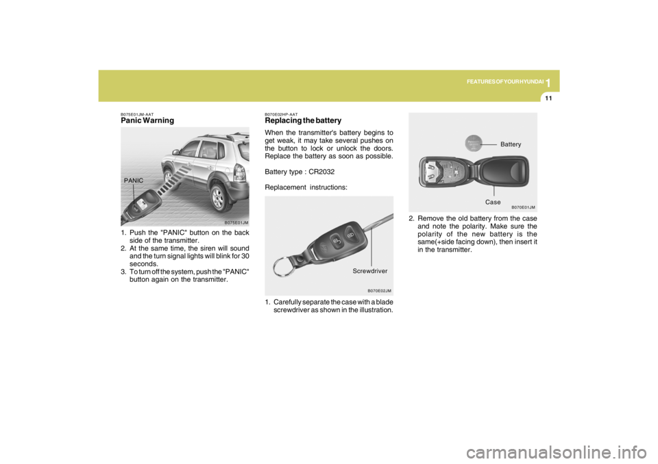 HYUNDAI TUCSON 2009  Owners Manual 1
FEATURES OF YOUR HYUNDAI
11
B070E02HP-AATReplacing the batteryWhen the transmitters battery begins to
get weak, it may take several pushes on
the button to lock or unlock the doors.
Replace the bat