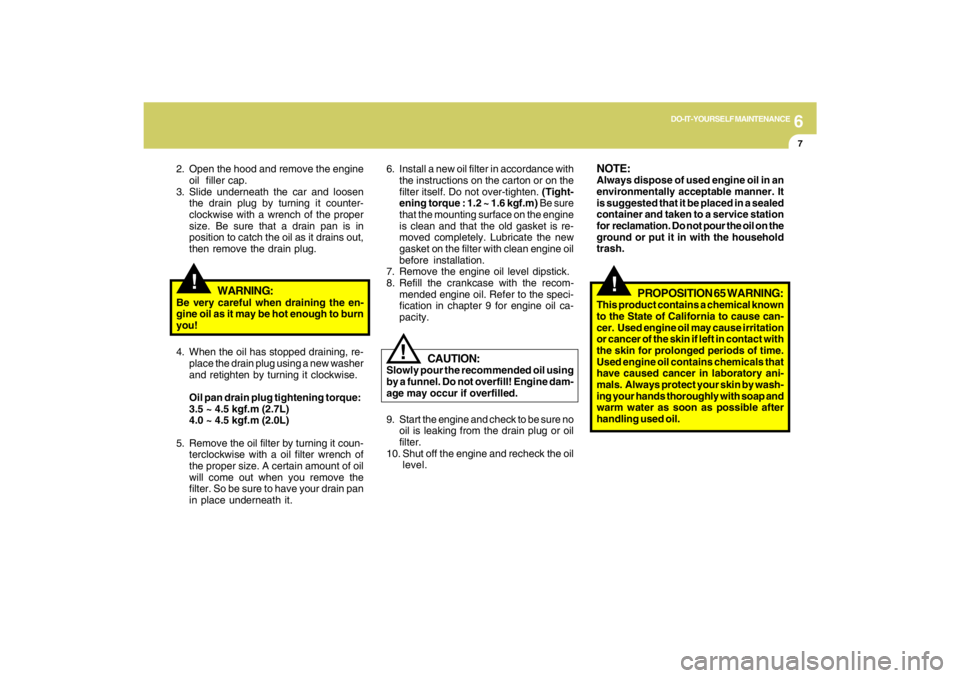 HYUNDAI TUCSON 2009  Owners Manual 6
DO-IT-YOURSELF MAINTENANCE
7
6. Install a new oil filter in accordance with
the instructions on the carton or on the
filter itself. Do not over-tighten. (Tight-
ening torque : 1.2 ~ 1.6 kgf.m) Be su