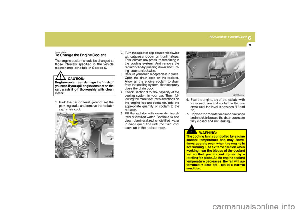 HYUNDAI TUCSON 2009  Owners Manual 6
DO-IT-YOURSELF MAINTENANCE
9
!
!
WARNING:
The cooling fan is controlled by engine
coolant temperature and may some-
times operate even when the engine is
not running. Use extreme caution when
workin