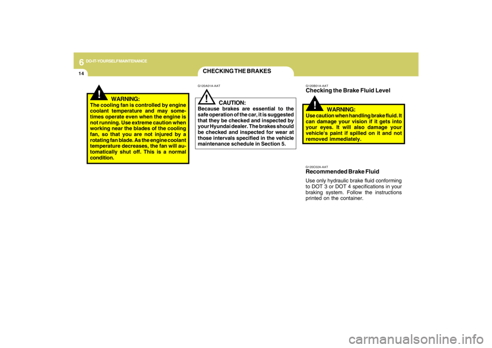 HYUNDAI TUCSON 2009  Owners Manual 6
DO-IT-YOURSELF MAINTENANCE
14
CHECKING THE BRAKES
!
G120B01A-AATChecking the Brake Fluid Level
WARNING:Use caution when handling brake fluid. It
can damage your vision if it gets into
your eyes. It 