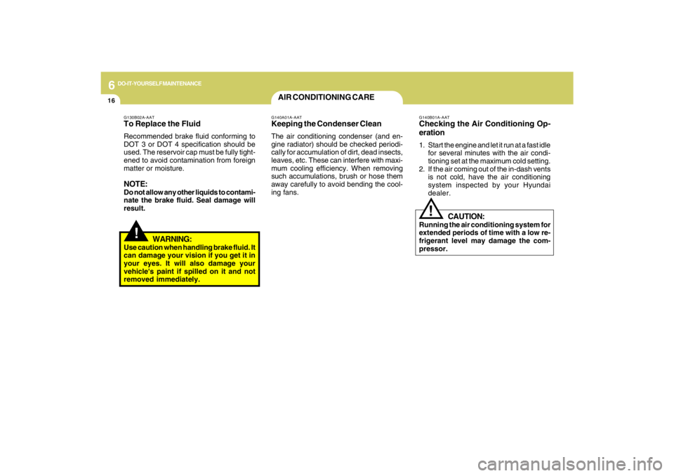 HYUNDAI TUCSON 2009  Owners Manual 6
DO-IT-YOURSELF MAINTENANCE
16
!
G130B02A-AATTo Replace the FluidRecommended brake fluid conforming to
DOT 3 or DOT 4 specification should be
used. The reservoir cap must be fully tight-
ened to avoi