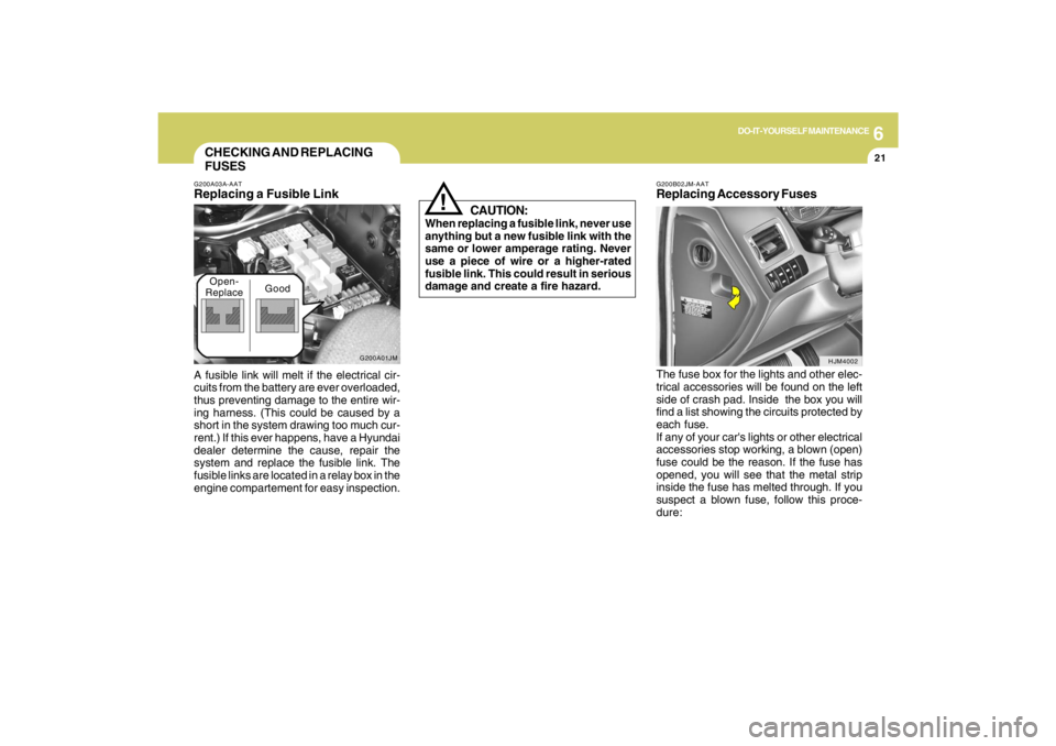 HYUNDAI TUCSON 2009 Owners Manual 6
DO-IT-YOURSELF MAINTENANCE
21
CHECKING AND REPLACING
FUSES
!
G200B02JM-AATReplacing Accessory Fuses
CAUTION:
When replacing a fusible link, never use
anything but a new fusible link with the
same or HYUNDAI TUCSON 2009 Owners Manual 6
DO-IT-YOURSELF MAINTENANCE
21
CHECKING AND REPLACING
FUSES
!
G200B02JM-AATReplacing Accessory Fuses
CAUTION:
When replacing a fusible link, never use
anything but a new fusible link with the
same or