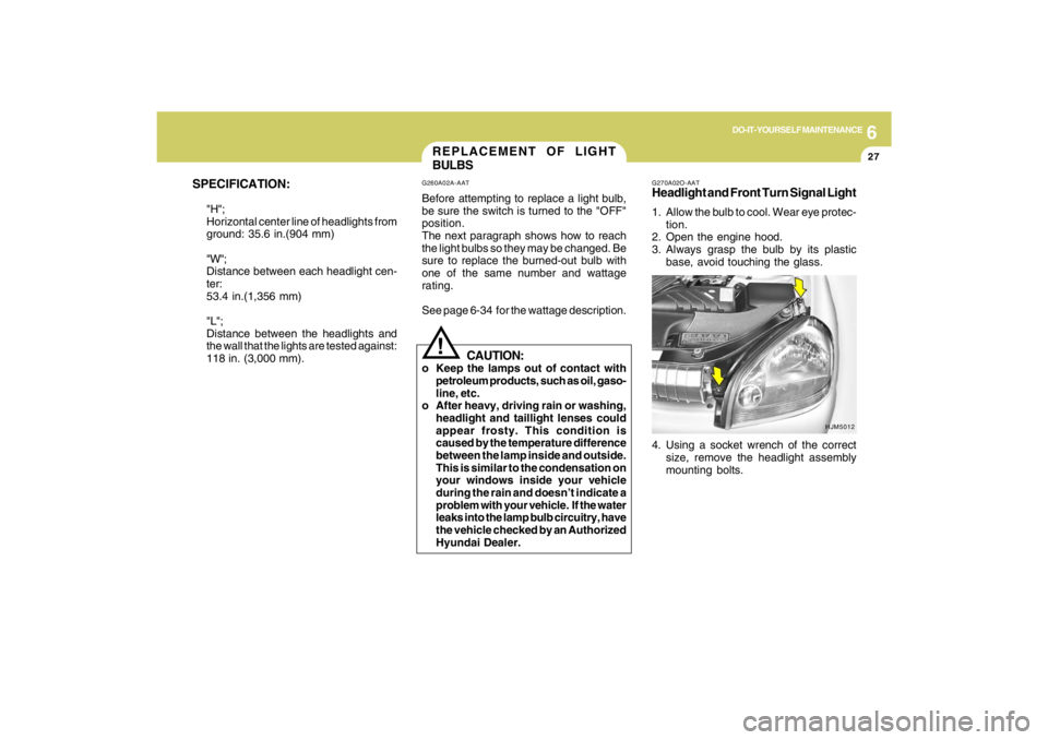 HYUNDAI TUCSON 2009  Owners Manual 6
DO-IT-YOURSELF MAINTENANCE
27
SPECIFICATION:
"H";
Horizontal center line of headlights from
ground: 35.6 in.(904 mm)
"W";
Distance between each headlight cen-
ter:
53.4 in.(1,356 mm)
"L";
Distance b