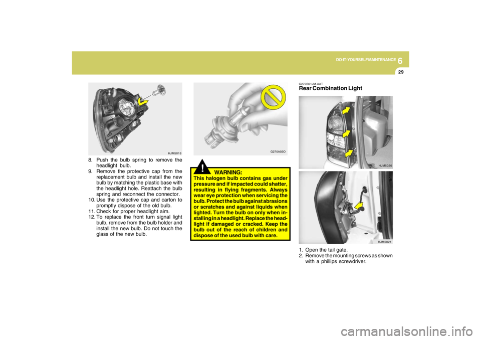 HYUNDAI TUCSON 2009  Owners Manual 6
DO-IT-YOURSELF MAINTENANCE
29
8. Push the bulb spring to remove the
headlight bulb.
9. Remove the protective cap from the
replacement bulb and install the new
bulb by matching the plastic base with
