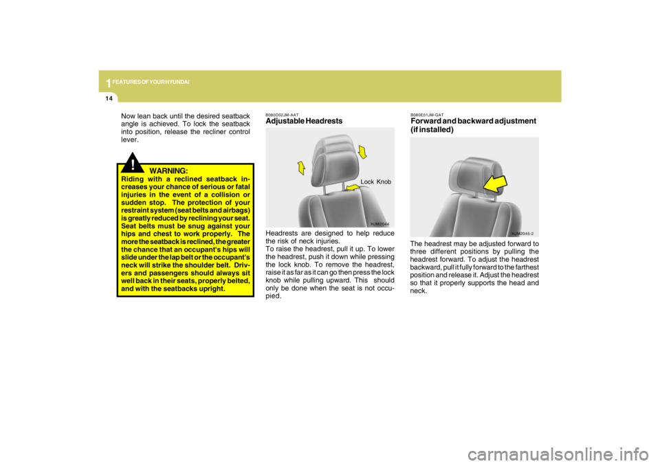 HYUNDAI TUCSON 2009  Owners Manual 1FEATURES OF YOUR HYUNDAI14
!
WARNING:
Riding with a reclined seatback in-
creases your chance of serious or fatal
injuries in the event of a collision or
sudden stop.  The protection of your
restrain