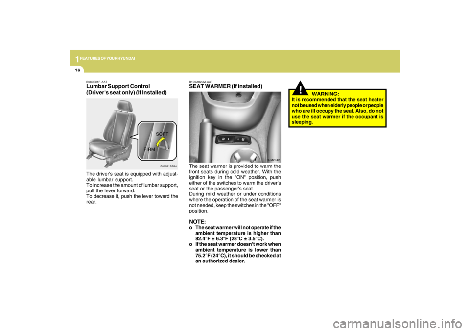 HYUNDAI TUCSON 2009  Owners Manual 1FEATURES OF YOUR HYUNDAI16
!
WARNING:
It is recommended that the seat heater
not be used when elderly people or people
who are ill occupy the seat. Also, do not
use the seat warmer if the occupant is